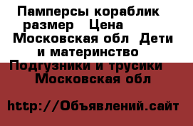 Памперсы кораблик 5 размер › Цена ­ 400 - Московская обл. Дети и материнство » Подгузники и трусики   . Московская обл.